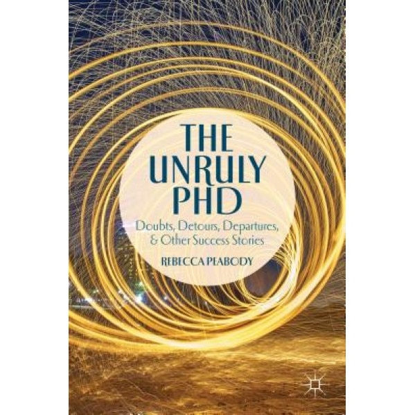 The Unruly PhD: Doubts, Detours, Departures, and Other Success Stories, Rebecca Peabody (Author)