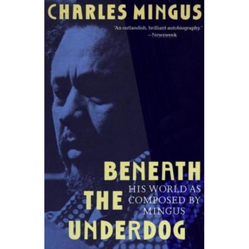 Beneath the Underdog: His World as Composed by Mingus, George Ed. Weber, Charles Mingus Beneath the Underdog: His World as Composed by Mingus, George Ed. Weber, Charles Mingus