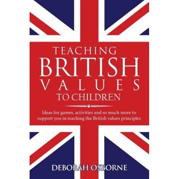 Teaching British Values to Children: Ideas for Games, Activities and So Much More to Support You in Teaching the British Values Principles, Deborah Osborne (Author)