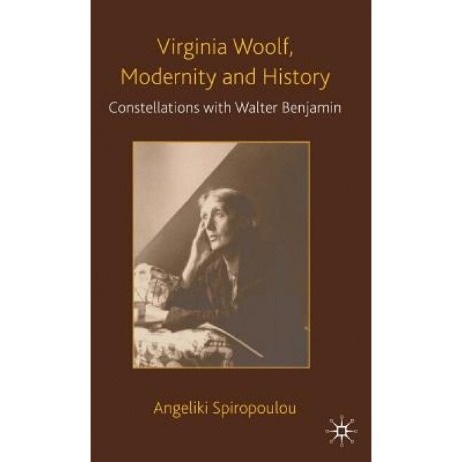Virginia Woolf, Modernity and History: Constellations with Walter Benjamin, Angeliki Spiropoulou (Author)