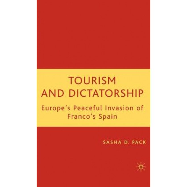 Tourism and Dictatorship: Europe's Peaceful Invasion of Franco's Spain, Sasha D. Pack (Author)
