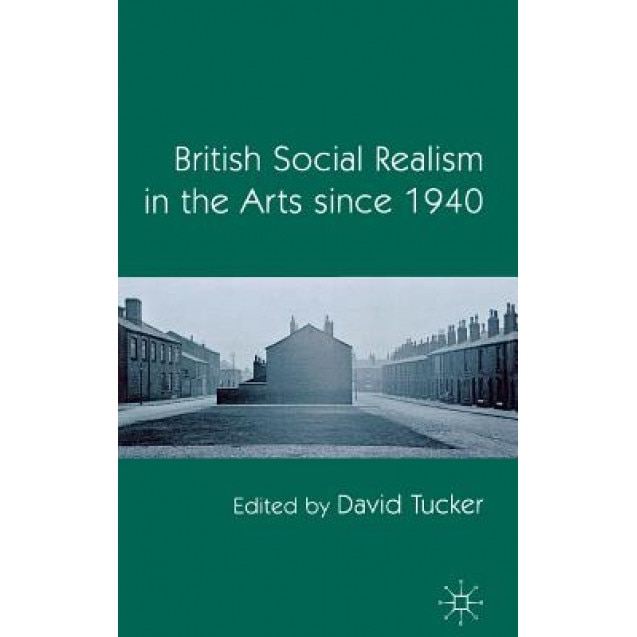 British Social Realism in the Arts Since 1940, David Tucker (Editor)
