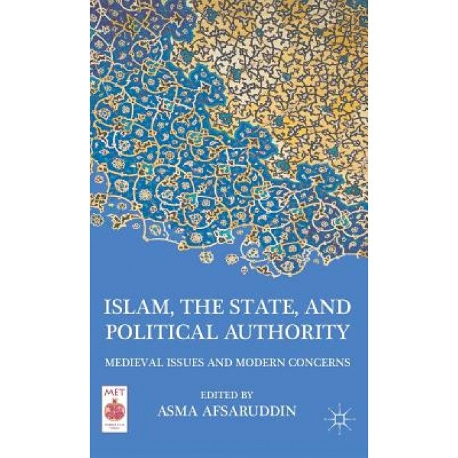 Islam, the State, and Political Authority: Medieval Issues and Modern Concerns, Asma Afsaruddin (Editor)