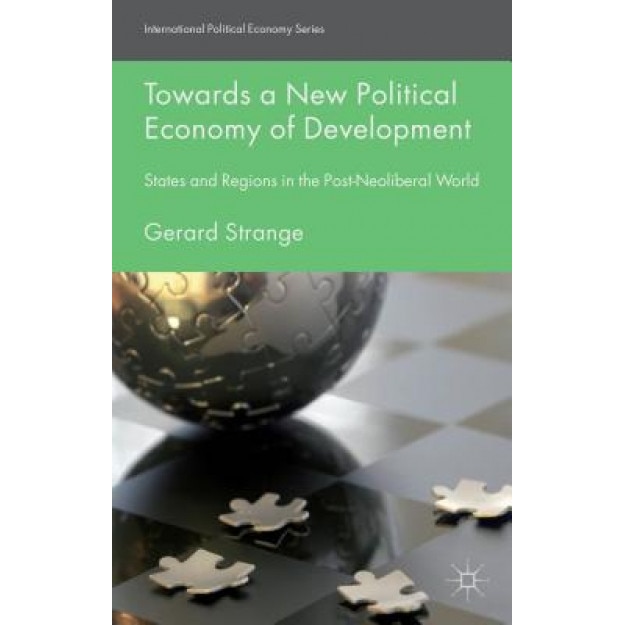 Towards a New Political Economy of Development: States and Regions in the Post-Neoliberal World, Gerard Strange (Author)