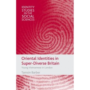 Oriental Identities in Super-Diverse Britain: Young Vietnamese in London, Tamsin Barber (Author) Oriental Identities in Super-Diverse Britain: Young Vietnamese in London, Tamsin Barber (Author)