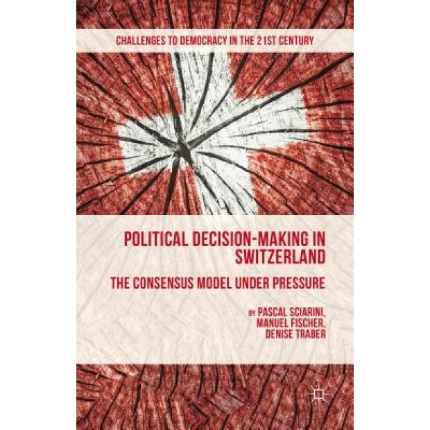 Political Decision-Making in Switzerland: The Consensus Model Under Pressure, P. Sciarini (Author)