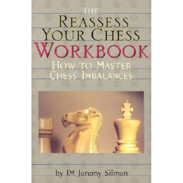 The Reassess Your Chess Workbook: How to Master Chess Imbalances, Jeremy Silman