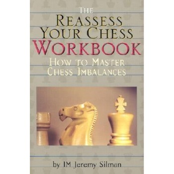 The Reassess Your Chess Workbook: How to Master Chess Imbalances, Jeremy Silman The Reassess Your Chess Workbook: How to Master Chess Imbalances, Jeremy Silman