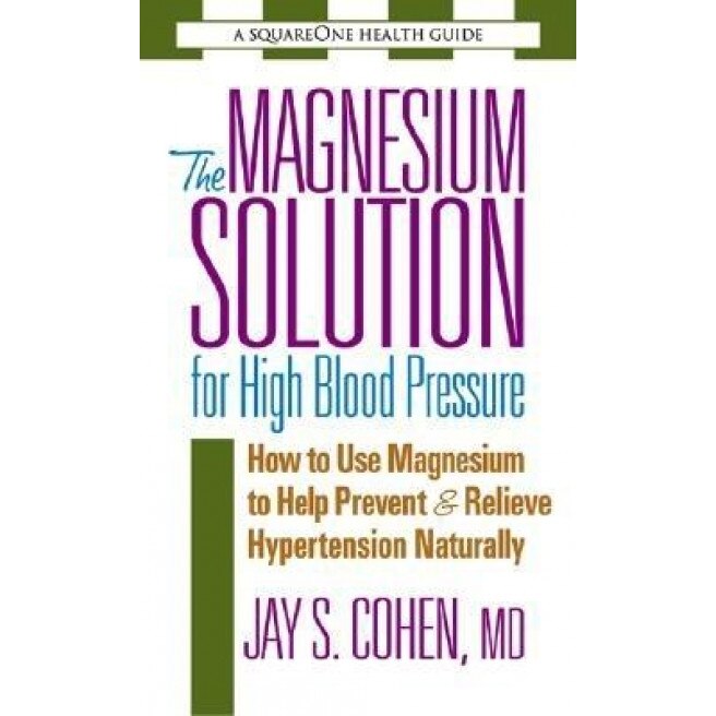 The Magnesium Solution for High Blood Pressure: How to Use Magnesium to Help Prevent & Relieve Hypertension Naturally, Jay S. Cohen