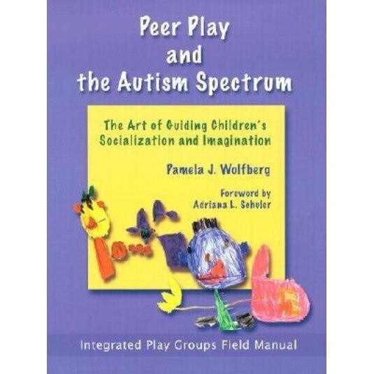 Peer Play and the Autism Spectrum: The Art of Guiding Children's Socialization and Imagination, Pamela J. Wolfberg