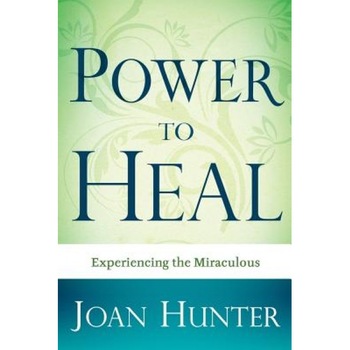 Power to Heal: Experiencing the Miraculous, Joan Hunter Power to Heal: Experiencing the Miraculous, Joan Hunter