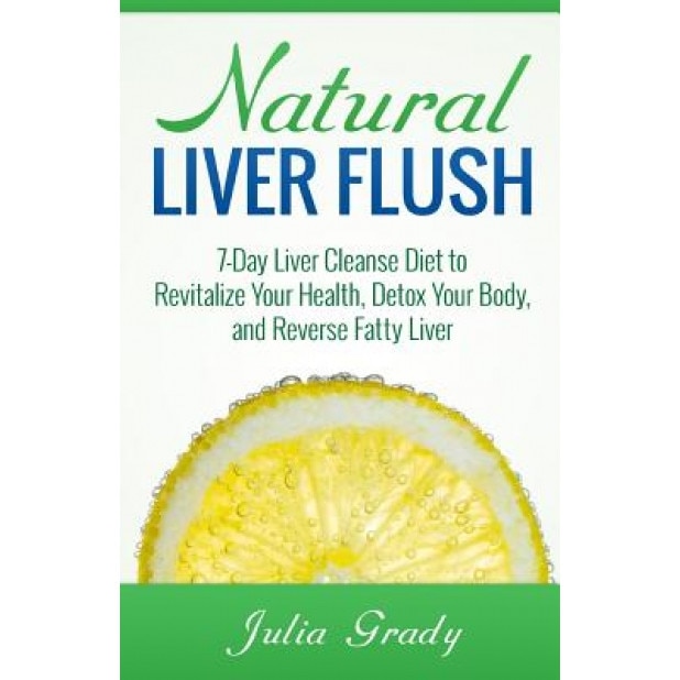 Natural Liver Flush: 7-Day Liver Cleanse Diet to Revitalize Your Health, Detox Your Body, and Reverse Fatty Liver, Julia Grady (Author)