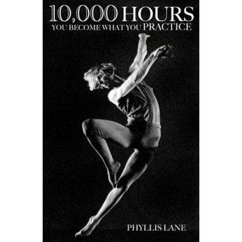 10,000 Hours: You Become What You Practice, Phyllis Lane (Author) 10,000 Hours: You Become What You Practice, Phyllis Lane (Author)