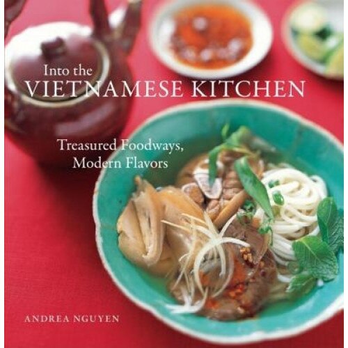 Into the Vietnamese Kitchen: Treasured Foodways, Modern Flavors, Andrea Quynhgiao Nguyen