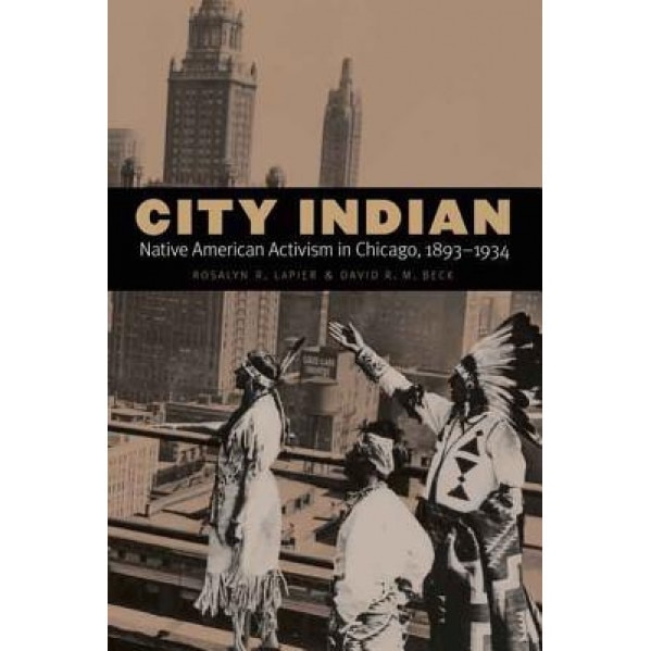 City Indian: Native American Activism in Chicago, 1893-1934, Rosalyn Lapier (Author)