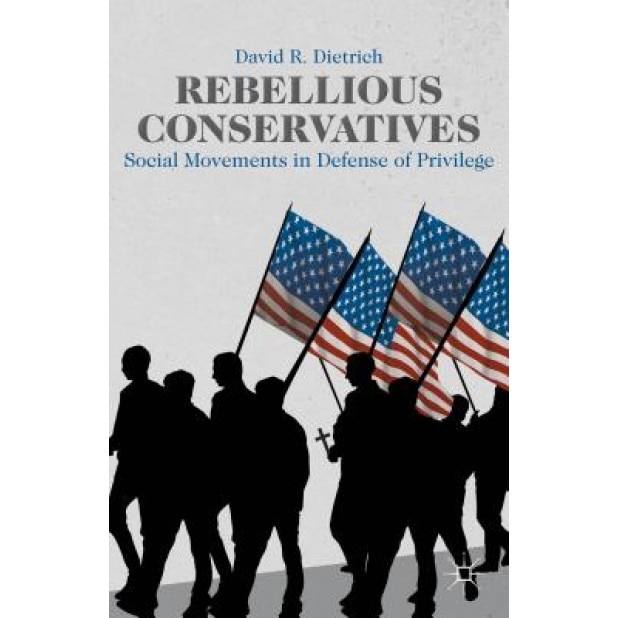 Rebellious Conservatives: Social Movements in Defense of Privilege, David R. Dietrich (Author)