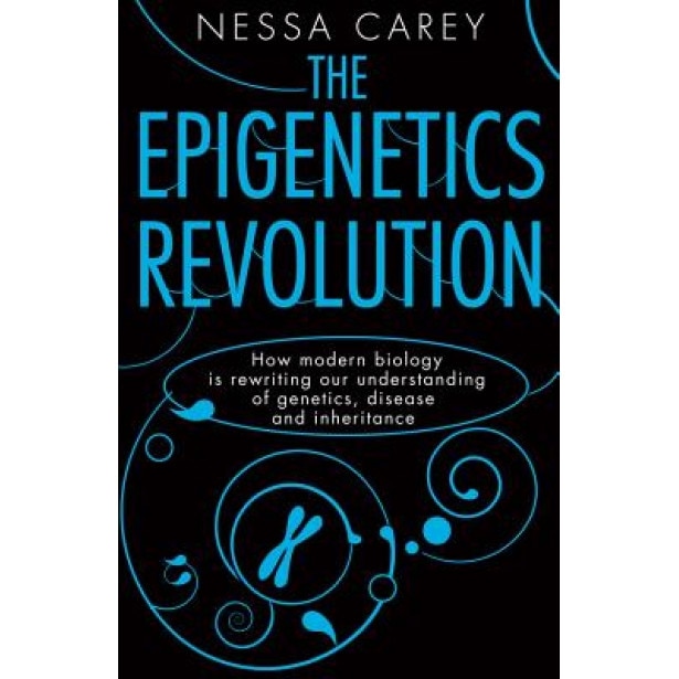 The Epigenetics Revolution: How Modern Biology Is Rewriting Our Understanding of Genetics, Disease and Inheritance - Nessa Carey (Author)