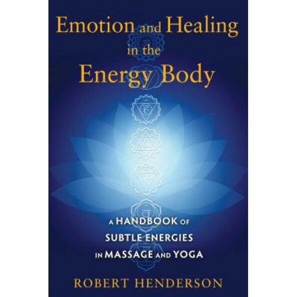 Emotion and Healing in the Energy Body: A Handbook of Subtle Energies in Massage and Yoga - Robert Henderson (Author)