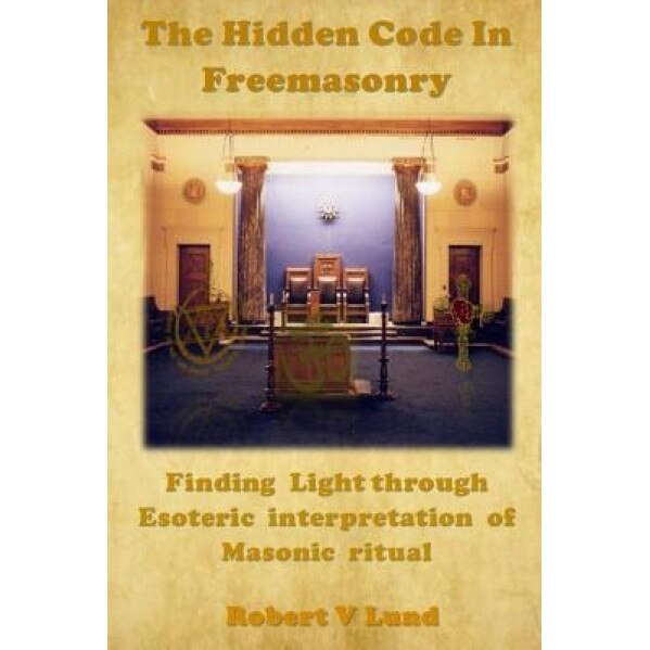 The Hidden Code in Freemasonry: Finding Light Through Esoteric Interpretation of Masonic Ritual - Robert V. Lund (Author)