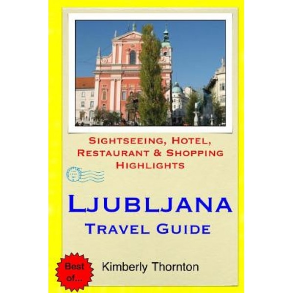 Ljubljana Travel Guide: Sightseeing, Hotel, Restaurant & Shopping Highlights, Kimberly Thornton (Author)