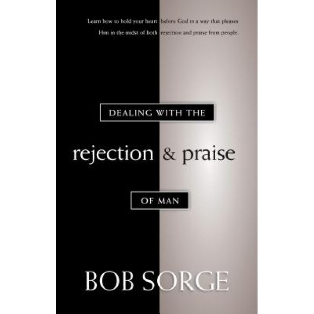 Dealing with the Rejection and Praise of Man, Bob Sorge