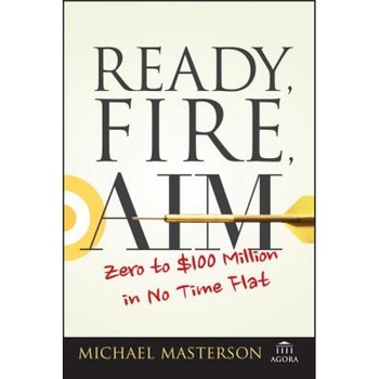 Ready, Fire, Aim: Zero to $100 Million in No Time Flat - Michael Masterson (Author) Ready, Fire, Aim: Zero to $100 Million in No Time Flat - Michael Masterson (Author)