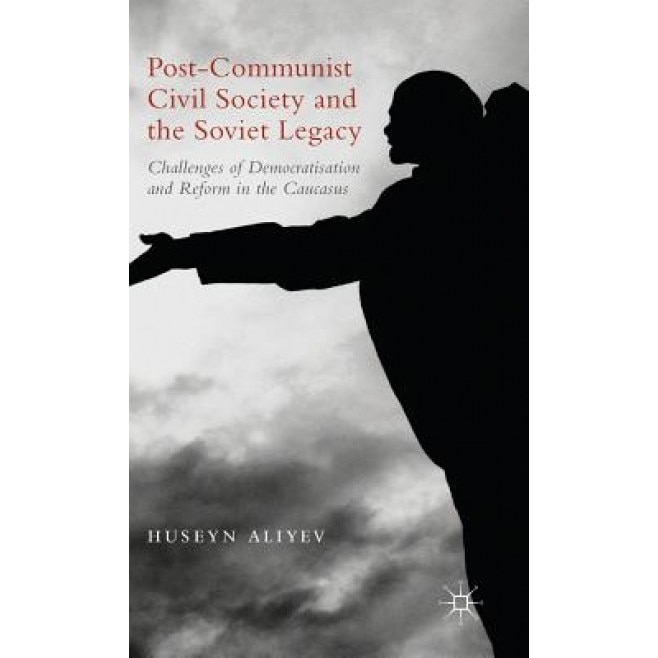 Post-Communist Civil Society and the Soviet Legacy: Challenges of Democratisation and Reform in the Caucasus, Huseyn Aliyev (Author)