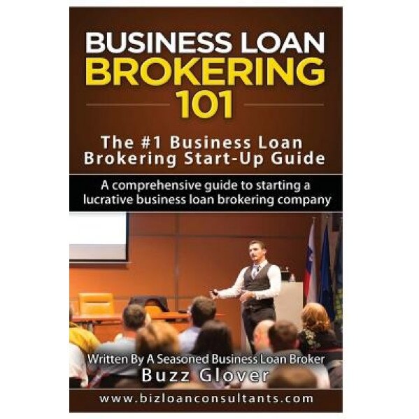 Business Loan Brokering 101: The #1 Business Loan Brokering Start-Up Guide - Buzz Glover (Author)