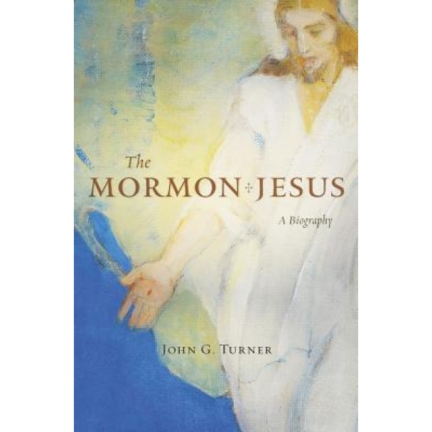 The Mormon Jesus: A Biography, John G. Turner (Author)
