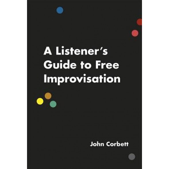 A Listener's Guide to Free Improvisation, John Corbett (Author)