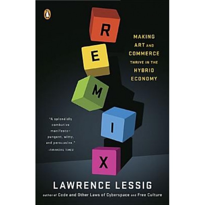Remix: Making Art and Commerce Thrive in the Hybrid Economy, Lawrence Lessig