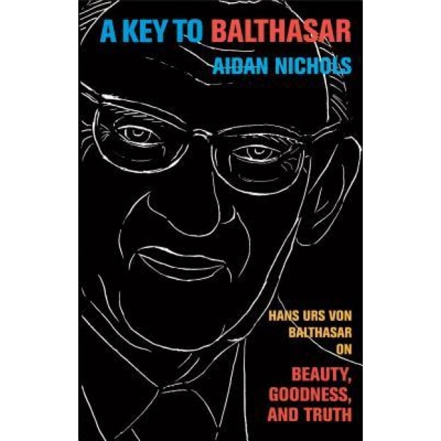 A Key to Balthasar: Hans Urs Von Balthasar on Beauty, Goodness, and Truth, Aidan Nichols (Author)