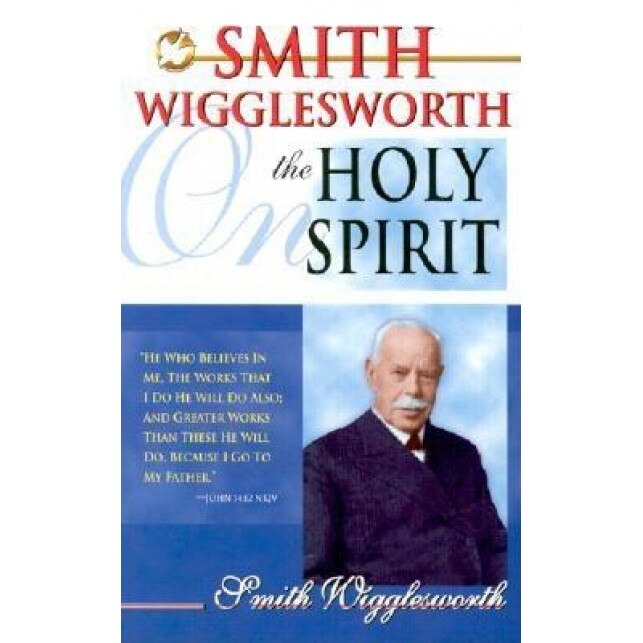 Smith Wigglesworth on the Holy Spirit, Smith Wigglesworth