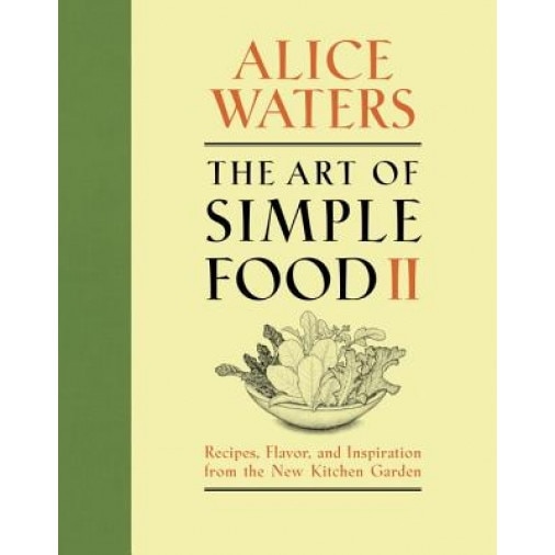 The Art of Simple Food II: Recipes, Flavor, and Inspiration from the New Kitchen Garden, Alice Waters (Author)