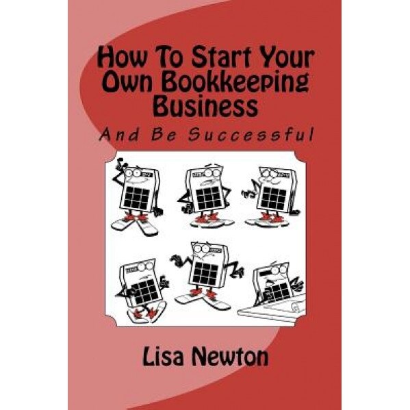 How to Start Your Own Bookkeeping Business: And Be Successful - Lisa Michelle Newton (Author)