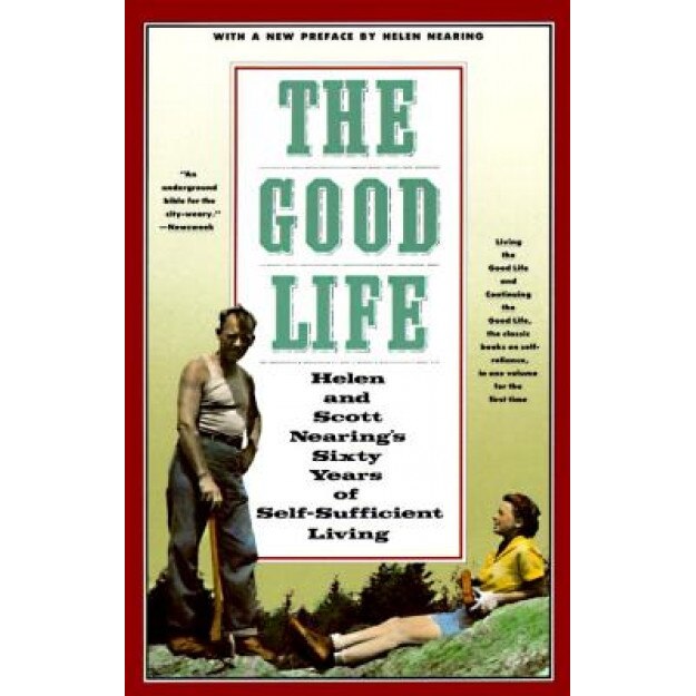 The Good Life: Helen and Scott Nearing's Sixty Years of Self-Sufficient Living, Scott Nearing, Helen Nearing