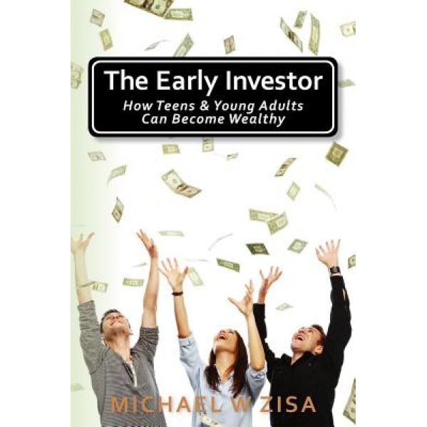 The Early Investor: How Teens & Young Adults Can Become Wealthy, Michael W. Zisa (Author)