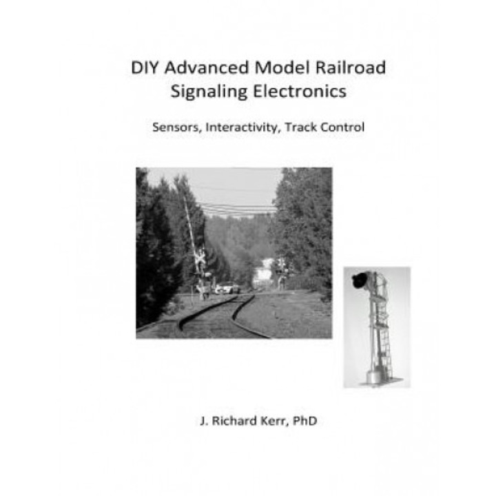 DIY Advanced Model Railroad Signaling Electronics: Sensors, Interactivity, Track Control, J. Richard Kerr Phd (Author)