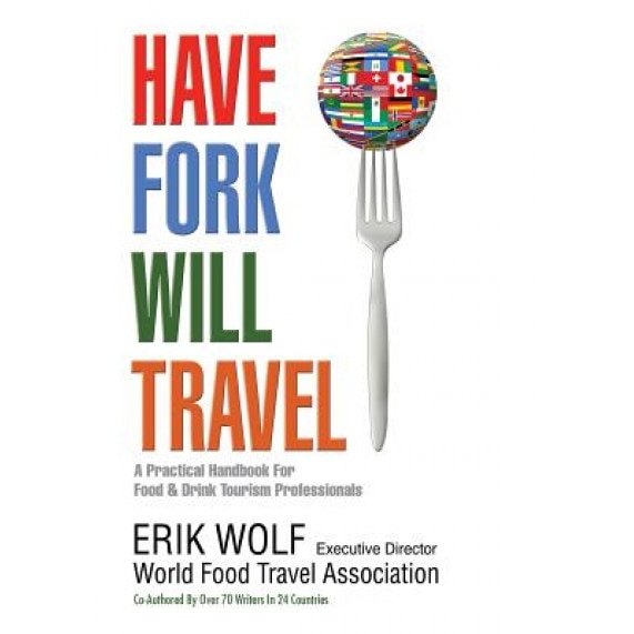 Have Fork Will Travel: A Practical Handbook for Food & Drink Tourism Professionals, Erik Wolf (Author)
