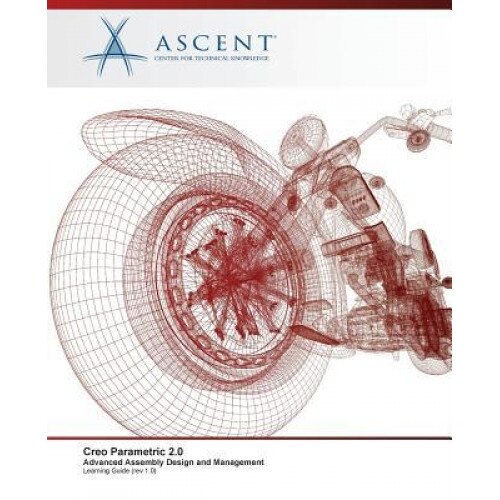 Creo Parametric 2.0: Advanced Assembly Design and Management - Ascent -. Center for Technical Knowledge (Author)