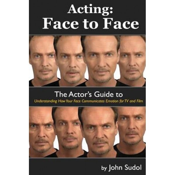 Acting Face to Face: The Actor's Guide to Understanding How Your Face Communicates Emotion for TV and Film, John Sudol (Author)