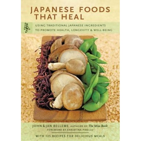 Japanese Foods That Heal: Using Traditional Ingredients to Promote Health, Longevity, and Well-Being, John Belleme, Jan Belleme