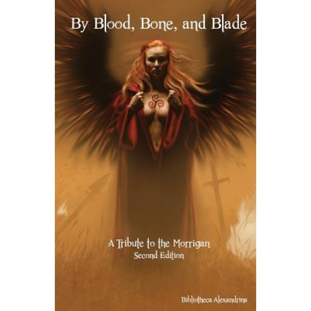 By Blood, Bone, and Blade: A Tribute to the Morrigan (Second Edition), Bibliotheca Alexandrina (Author)