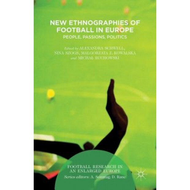 New Ethnographies of Football in Europe: People, Passions, Politics, Alexandra Schwell (Editor)