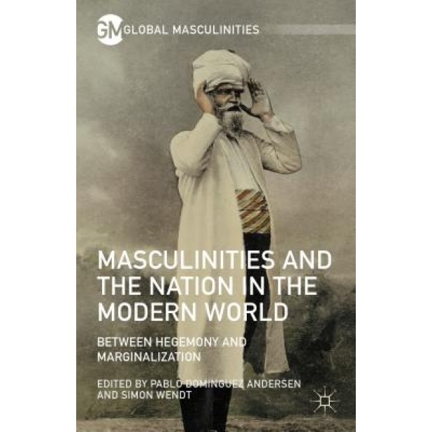Masculinities and the Nation in the Modern World: Between Hegemony and Marginalization, Simon Wendt (Editor)