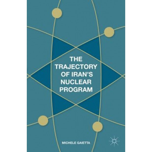 The Trajectory of Iran's Nuclear Program, Michele Gaietta (Author)