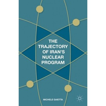 The Trajectory of Iran's Nuclear Program, Michele Gaietta (Author) The Trajectory of Iran's Nuclear Program, Michele Gaietta (Author)