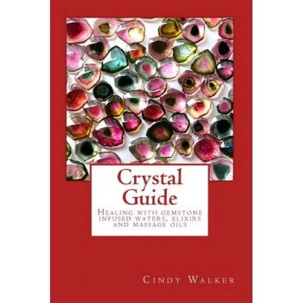 Crystal Guide: Healing with Gemstone Infused Waters, Elixirs and Massage Oils - Cindy Walker (Author)