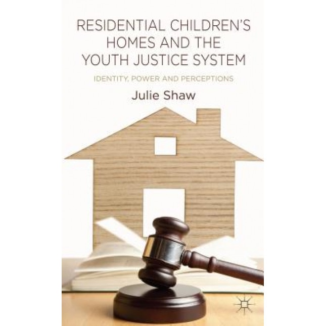 Residential Children's Homes and the Youth Justice System: Identity, Power and Perceptions - Julie Shaw (Author)