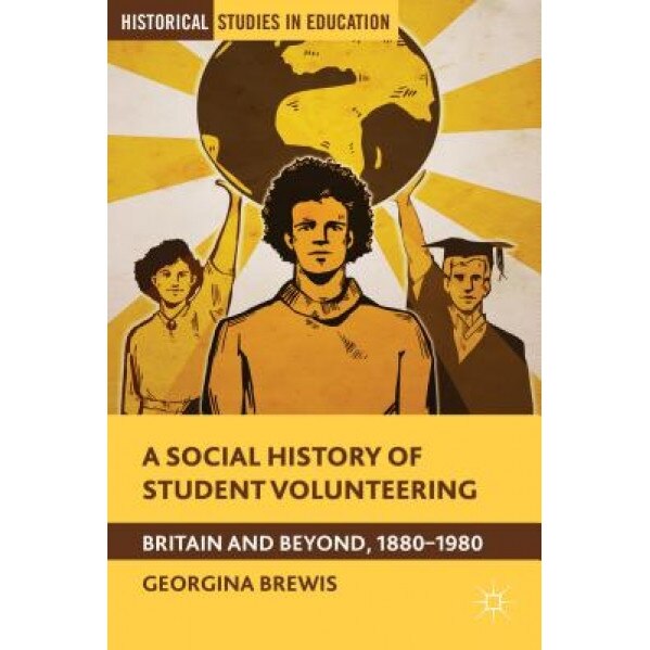 A Social History of Student Volunteering: Britain and Beyond, 1880-1980, Georgina Brewis (Author)